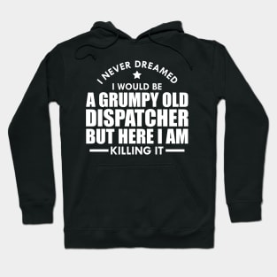 Dispatcher - I never dreamed I would be a grumpy old dispatcher but here I am killing it w Hoodie